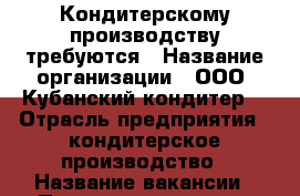 Кондитерскому производству требуются › Название организации ­ ООО “Кубанский кондитер“ › Отрасль предприятия ­ кондитерское производство › Название вакансии ­ Пекарь, раскатники,тестомесы,кондитеры › Место работы ­ г. Армавир. ул. Новороссийская 147/14в › Подчинение ­ мастер цеха › Минимальный оклад ­ 20 000 › Максимальный оклад ­ 40 000 › Возраст от ­ 18 › Возраст до ­ 60 - Краснодарский край, Армавир г. Работа » Вакансии   . Краснодарский край,Армавир г.